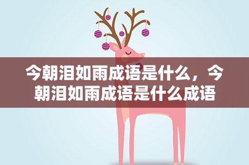 今朝泪如雨成语是什么，今朝泪如雨成语是什么成语