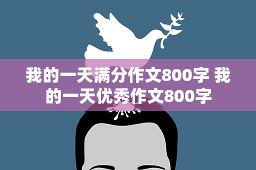 我的一天满分作文800字 我的一天优秀作文800字