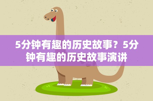 5分钟有趣的历史故事？5分钟有趣的历史故事演讲