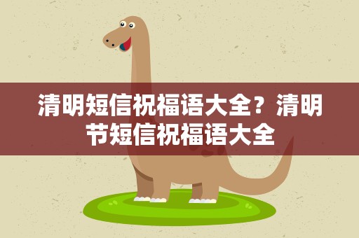 清明短信祝福语大全？清明节短信祝福语大全