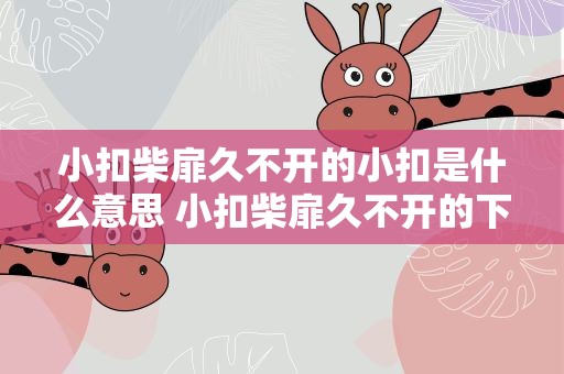 小扣柴扉久不开的小扣是什么意思 小扣柴扉久不开的下一句是什么