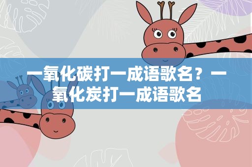 一氧化碳打一成语歌名？一氧化炭打一成语歌名