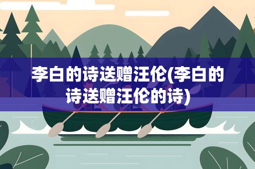李白的诗送赠汪伦(李白的诗送赠汪伦的诗)
