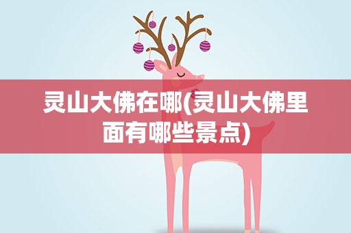 灵山大佛在哪(灵山大佛里面有哪些景点)