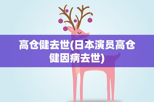 高仓健去世(日本演员高仓健因病去世)