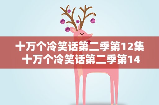 十万个冷笑话第二季第12集 十万个冷笑话第二季第14集