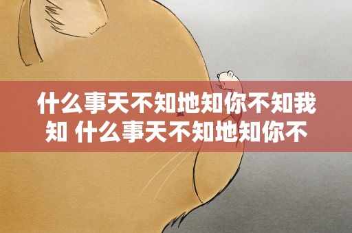 什么事天不知地知你不知我知 什么事天不知地知你不知我知答案