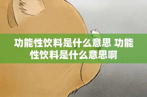 功能性饮料是什么意思 功能性饮料是什么意思啊
