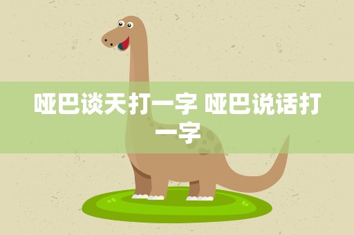 哑巴谈天打一字 哑巴说话打一字