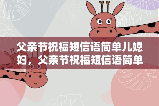 父亲节祝福短信语简单儿媳妇，父亲节祝福短信语简单儿媳妇的话