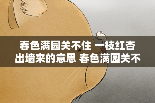 春色满园关不住 一枝红杏出墙来的意思 春色满园关不住一枝红杏出墙来的意思咋写