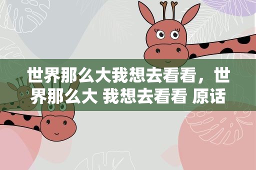 世界那么大我想去看看，世界那么大 我想去看看 原话谁说的