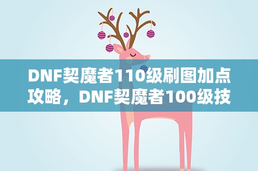 DNF契魔者110级刷图加点攻略，DNF契魔者100级技能怎么加点