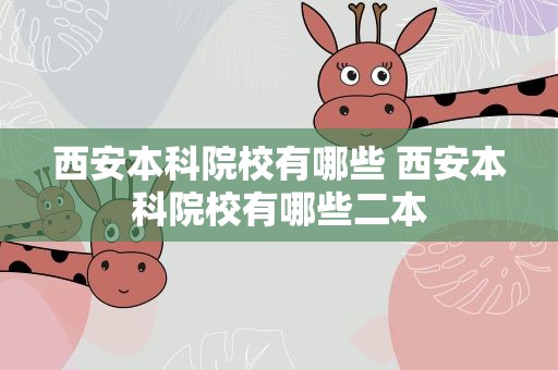 西安本科院校有哪些 西安本科院校有哪些二本