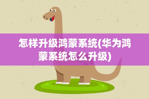 怎样升级鸿蒙系统(华为鸿蒙系统怎么升级)