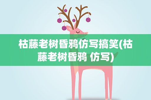 枯藤老树昏鸦仿写搞笑(枯藤老树昏鸦 仿写)