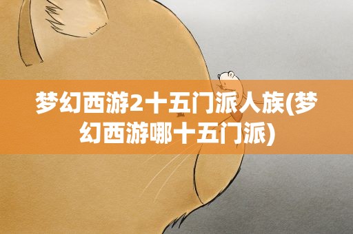 梦幻西游2十五门派人族(梦幻西游哪十五门派)