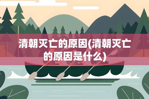 清朝灭亡的原因(清朝灭亡的原因是什么)