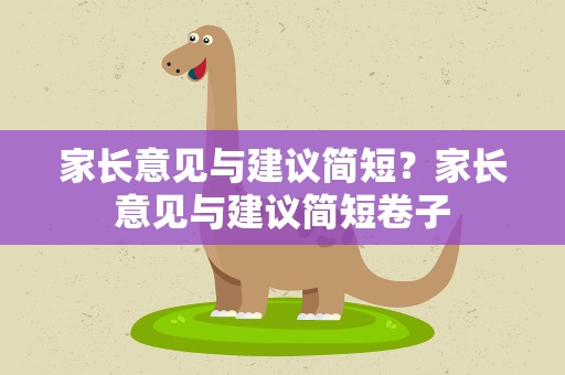 家长意见与建议简短？家长意见与建议简短卷子