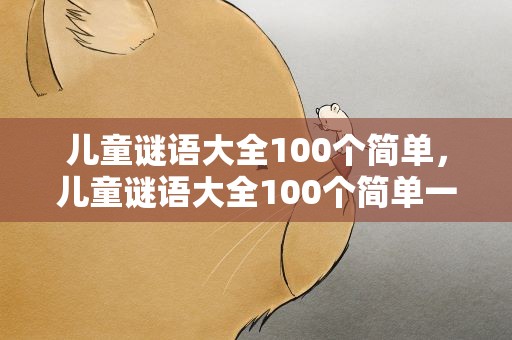 儿童谜语大全100个简单，儿童谜语大全100个简单一点