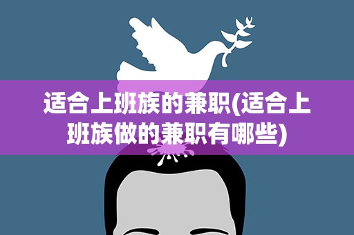 适合上班族的兼职(适合上班族做的兼职有哪些)