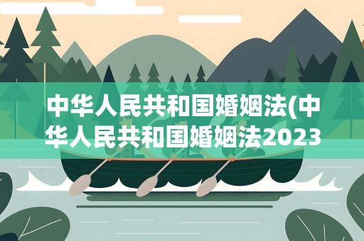 中华人民共和国婚姻法(中华人民共和国婚姻法2023)