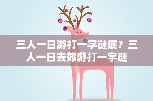 三人一日游打一字谜底？三人一日去郊游打一字谜