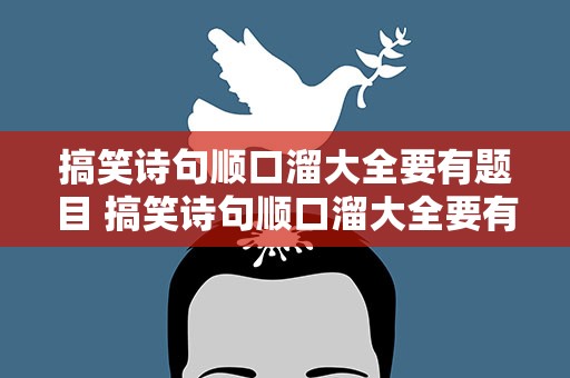 搞笑诗句顺口溜大全要有题目 搞笑诗句顺口溜大全要有题目吗