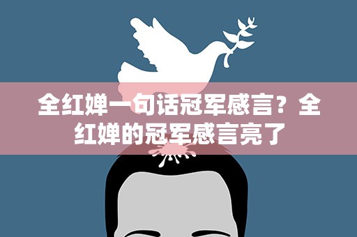 全红婵一句话冠军感言？全红婵的冠军感言亮了