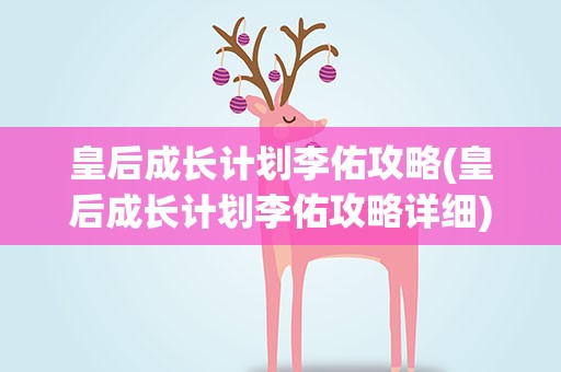 皇后成长计划李佑攻略(皇后成长计划李佑攻略详细)
