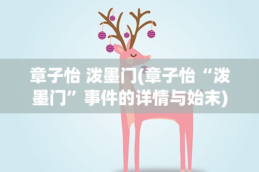 章子怡 泼墨门(章子怡“泼墨门”事件的详情与始末)