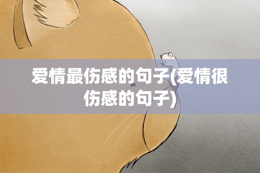 爱情最伤感的句子(爱情很伤感的句子)