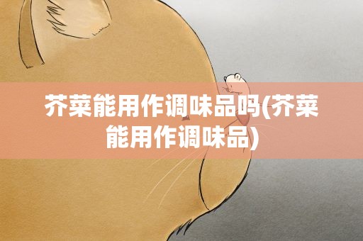 芥菜能用作调味品吗(芥菜能用作调味品)