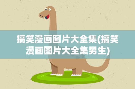 搞笑漫画图片大全集(搞笑漫画图片大全集男生)