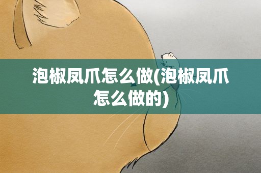 泡椒凤爪怎么做(泡椒凤爪怎么做的)