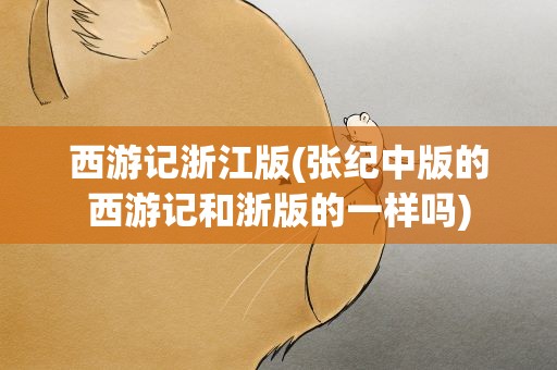 西游记浙江版(张纪中版的西游记和浙版的一样吗)