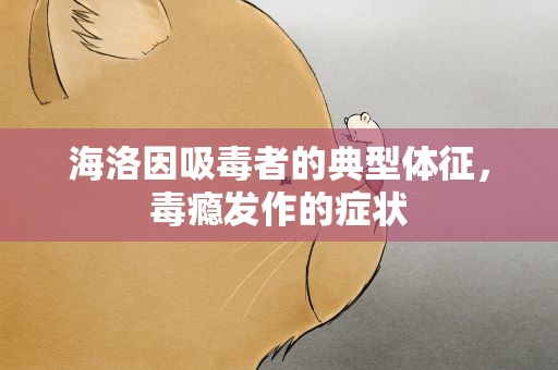 海洛因吸毒者的典型体征，毒瘾发作的症状