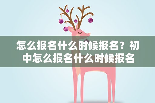 怎么报名什么时候报名？初中怎么报名什么时候报名