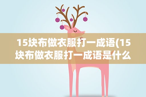 15块布做衣服打一成语(15块布做衣服打一成语是什么)