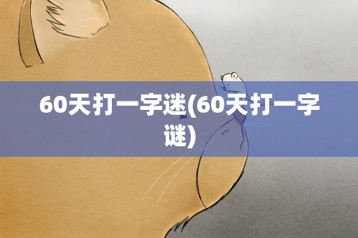 60天打一字迷(60天打一字谜)