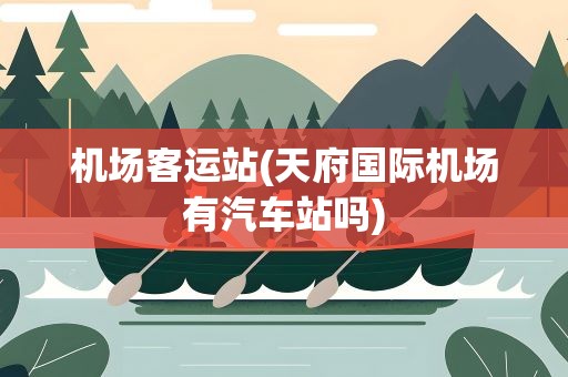 机场客运站(天府国际机场有汽车站吗)