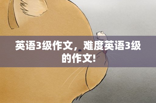 英语3级作文，难度英语3级的作文!