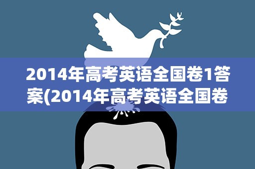 2014年高考英语全国卷1答案(2014年高考英语全国卷一答案)