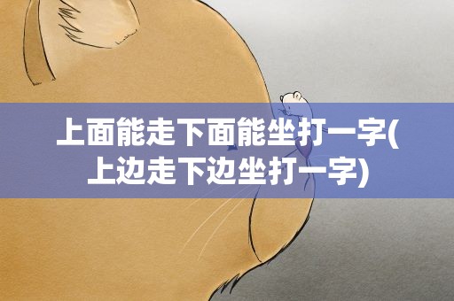 上面能走下面能坐打一字(上边走下边坐打一字)