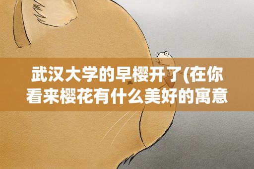 武汉大学的早樱开了(在你看来樱花有什么美好的寓意)