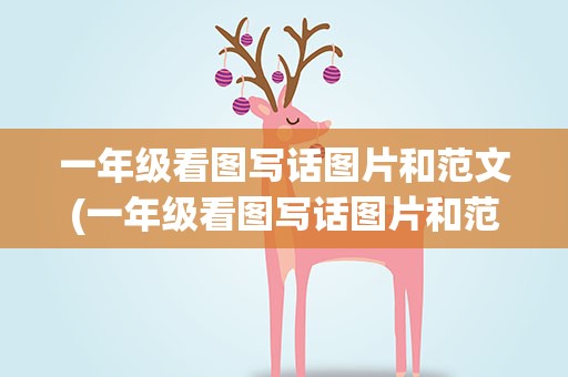 一年级看图写话图片和范文(一年级看图写话图片和范文 下册)