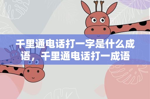 千里通电话打一字是什么成语，千里通电话打一成语