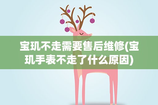 宝玑不走需要售后维修(宝玑手表不走了什么原因)
