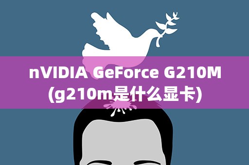 nVIDIA GeForce G210M(g210m是什么显卡)