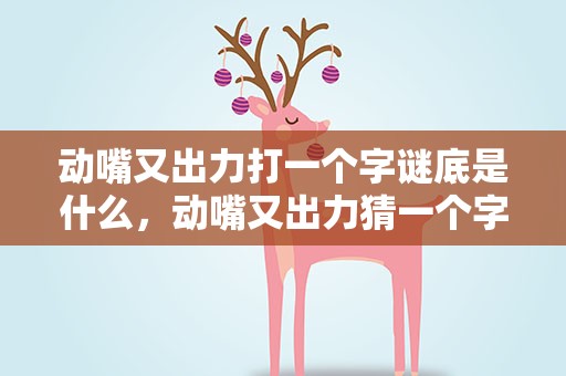动嘴又出力打一个字谜底是什么，动嘴又出力猜一个字谜是什么